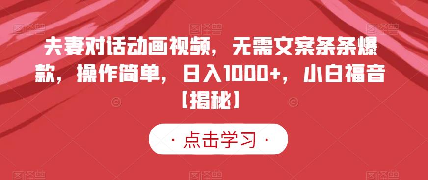 夫妻对话动画视频,无需文案条条爆款,操作简单,日入1000+,小白福音【揭秘】